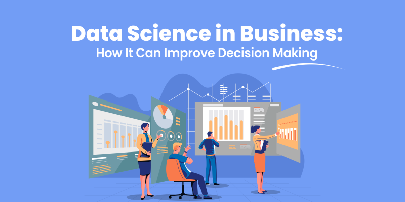 Data Science in Business: How It Can Improve Decision Making